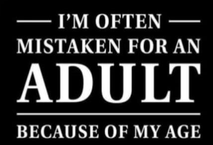 I'M OFTEN MISTAKEN FOR AN ADULT BECAUSE OF MY AGE