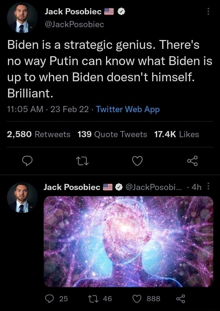 Jack Posobiec 2 o L CIET G Biden is a strategic genius Theres TRV ST i s Not ToN o VAWI Yl 2o STa N ES up to when Biden doesnt himself Brilliant 1105 AM 23 Feb 22 Twitter Web App 2580 Retweets 139 Quote Tweets 174K Likes 0 V 5 i g Jack Posobiec JackPosobi 4h