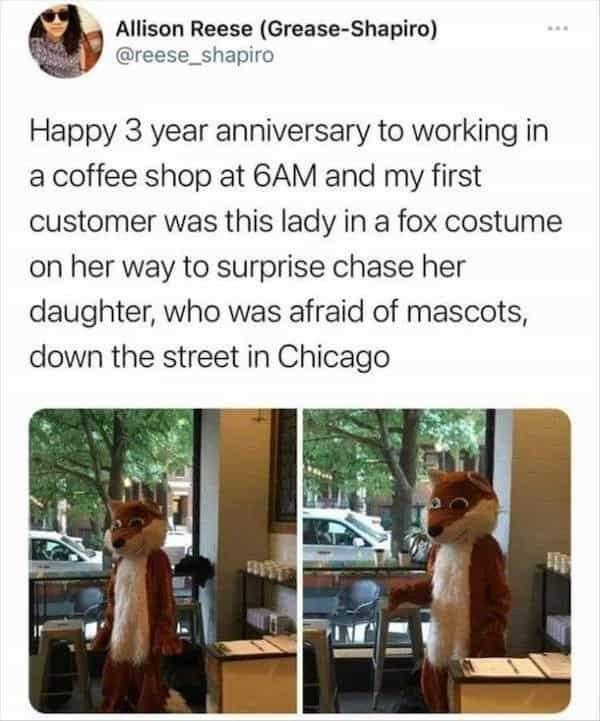 Allison Reese Grease Shapiro reese_shapiro Happy 3 year anniversary to working in a coffee shop at 6AM and my first customer was this lady in a fox costume on her way to surprise chase her daughter who was afraid of mascots down the street in Chicago