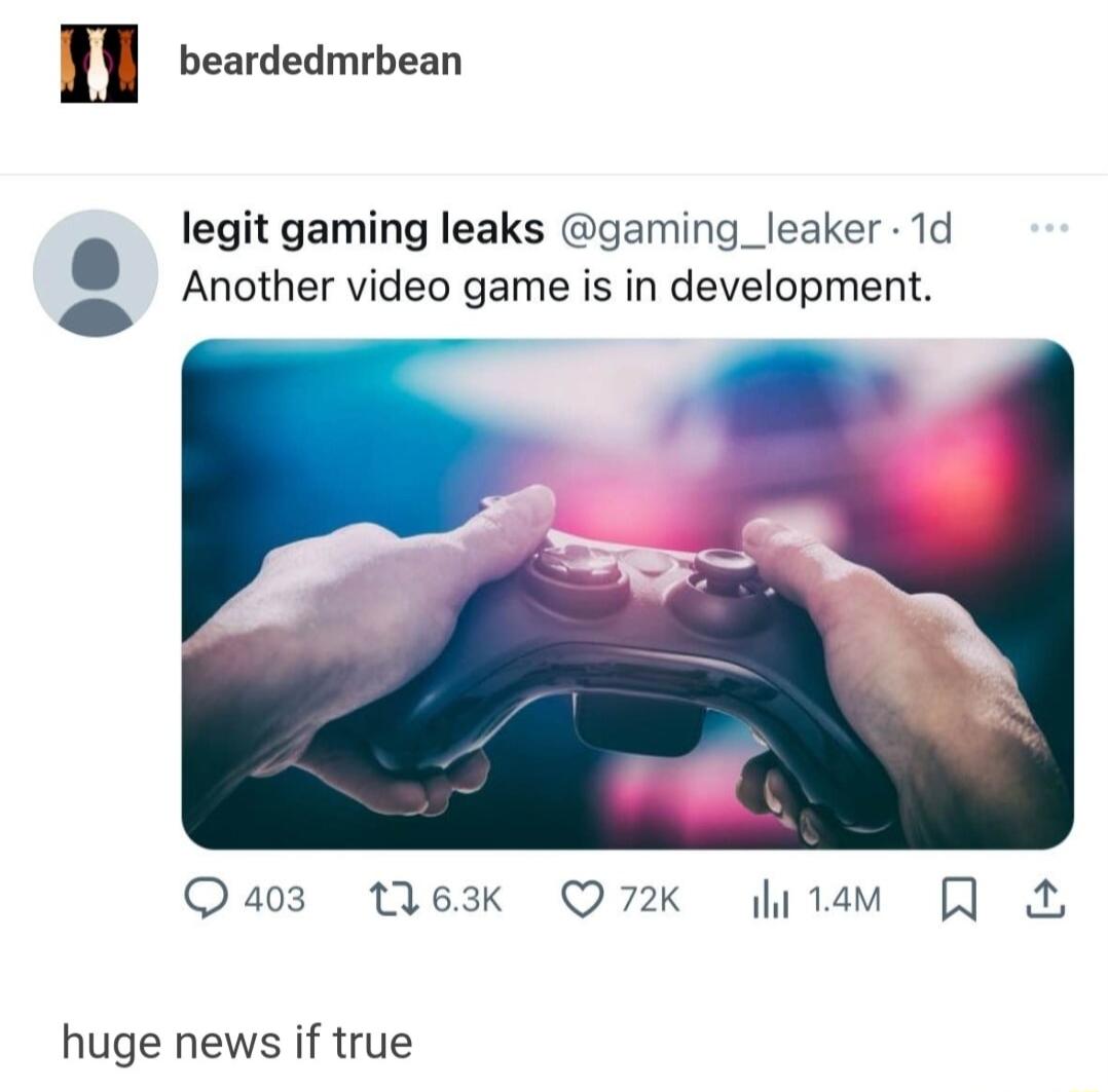 beardedmrbean legit gaming leaks gaming_leaker 1d Another video game is in development Quaoz tlexk Q72K liam R huge news if true