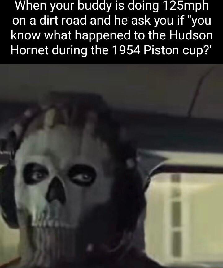 AL R elV1 g oW e o YA Ne o1so M WAST gl o1y on a dirt road and he ask you if you know what happened to the Hudson Hornet during the 1954 Piston cup o B