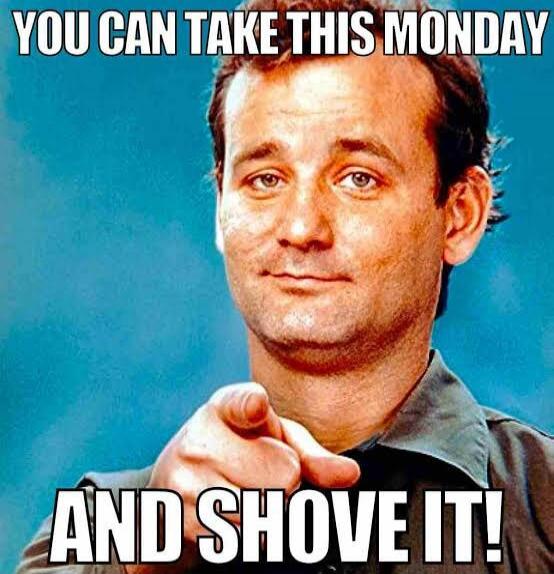 YOU CAN TAKE THIS MONDAY AND SHOVE IT!