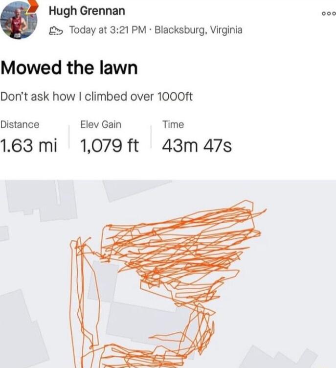 Hugh Grennan 000 Today at 321 PM Blacksburg Virginia Mowed the lawn Dont ask how climbed over 1000ft Distance Elev Gain Time 163mi 1079 ft 43m 47s