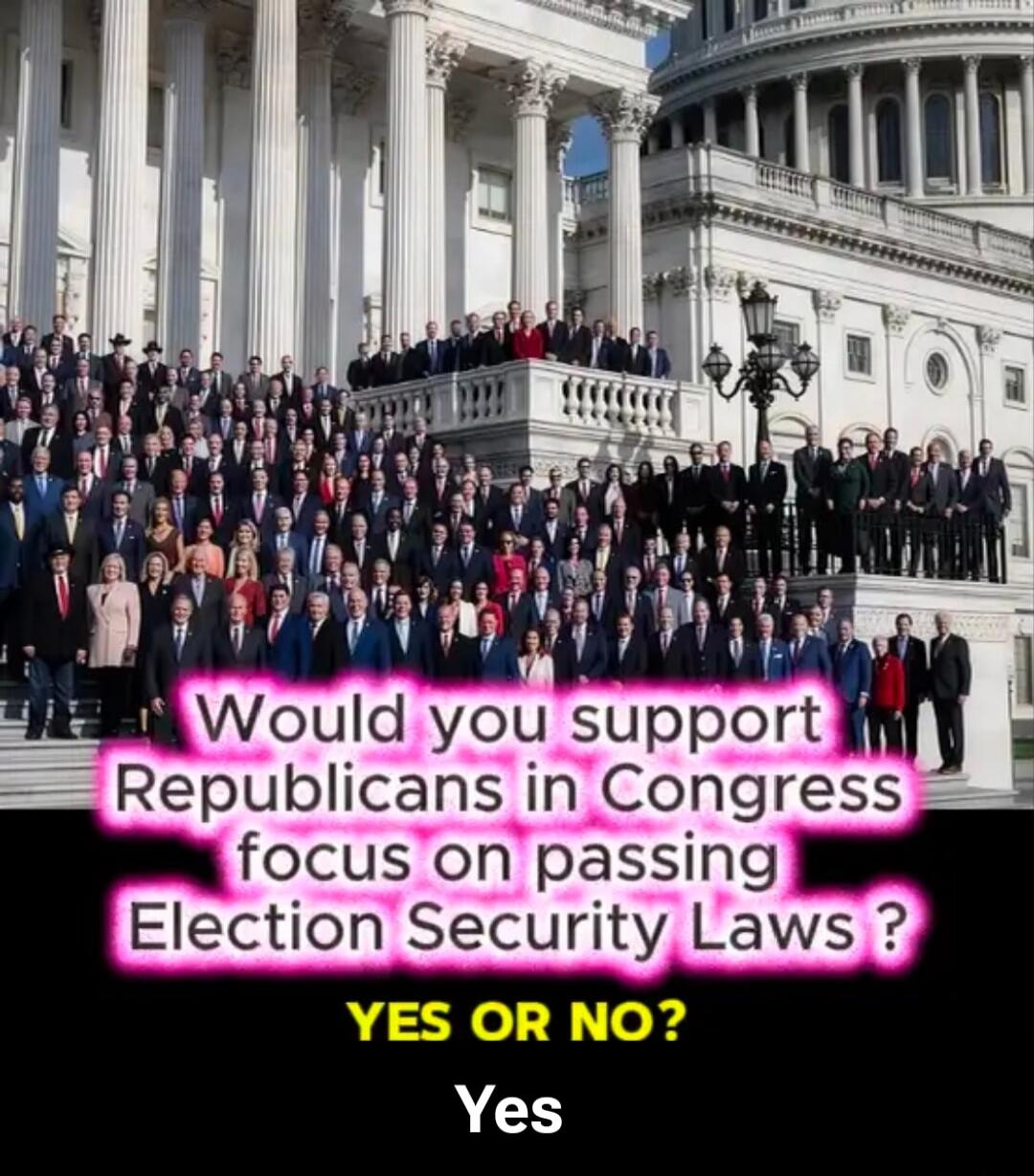 Would you support Republicans in Congress focus on passing Election Security Laws ? YES OR NO? Yes