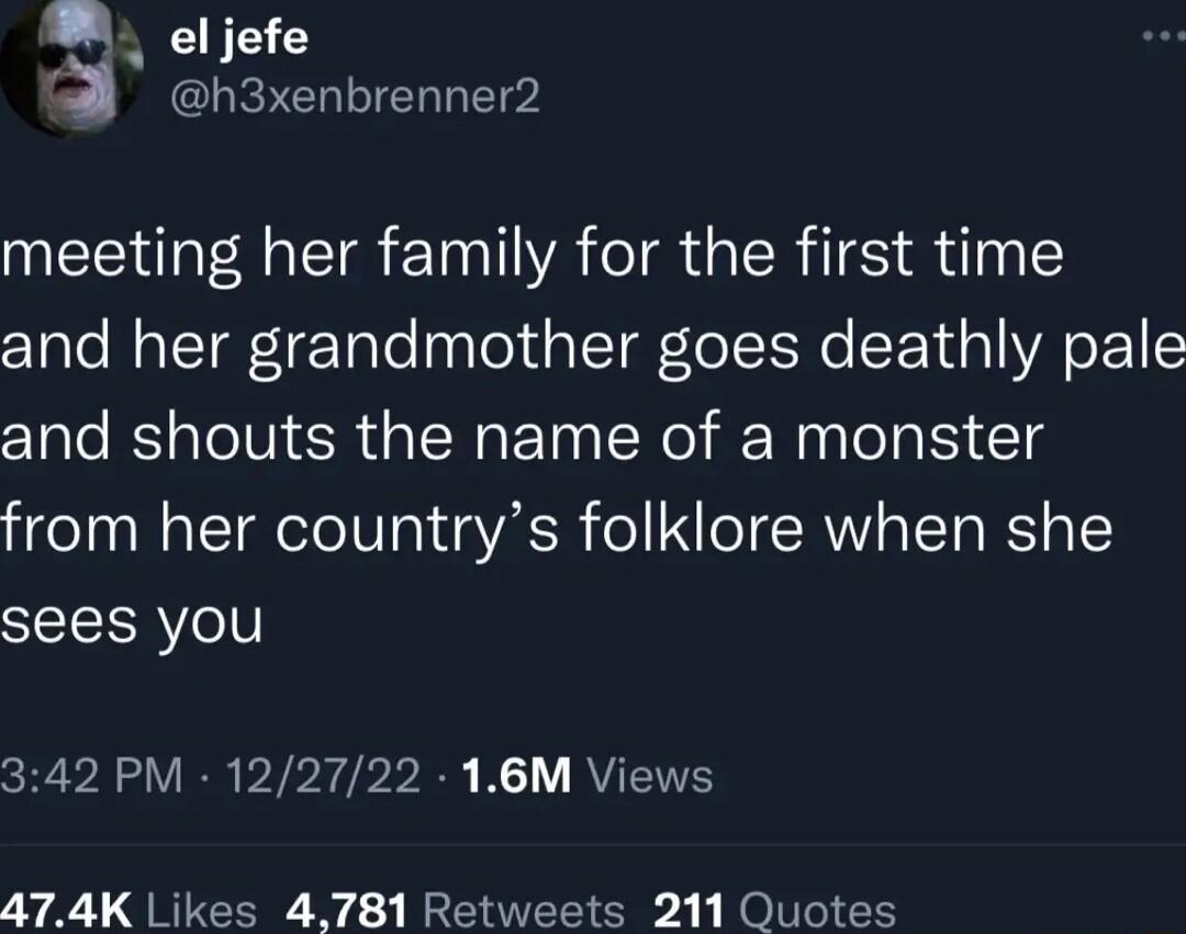 B el jefe h3xenbrenner2 meeting her family for the first time cTale Tt a1 Talo naToTup T To TR d Ao Fo1 and shouts the name of a monster from her countrys folklore when she sees you 342 PM 122722 16M Views 474K Likes 4781 Retweets 211 Quotes