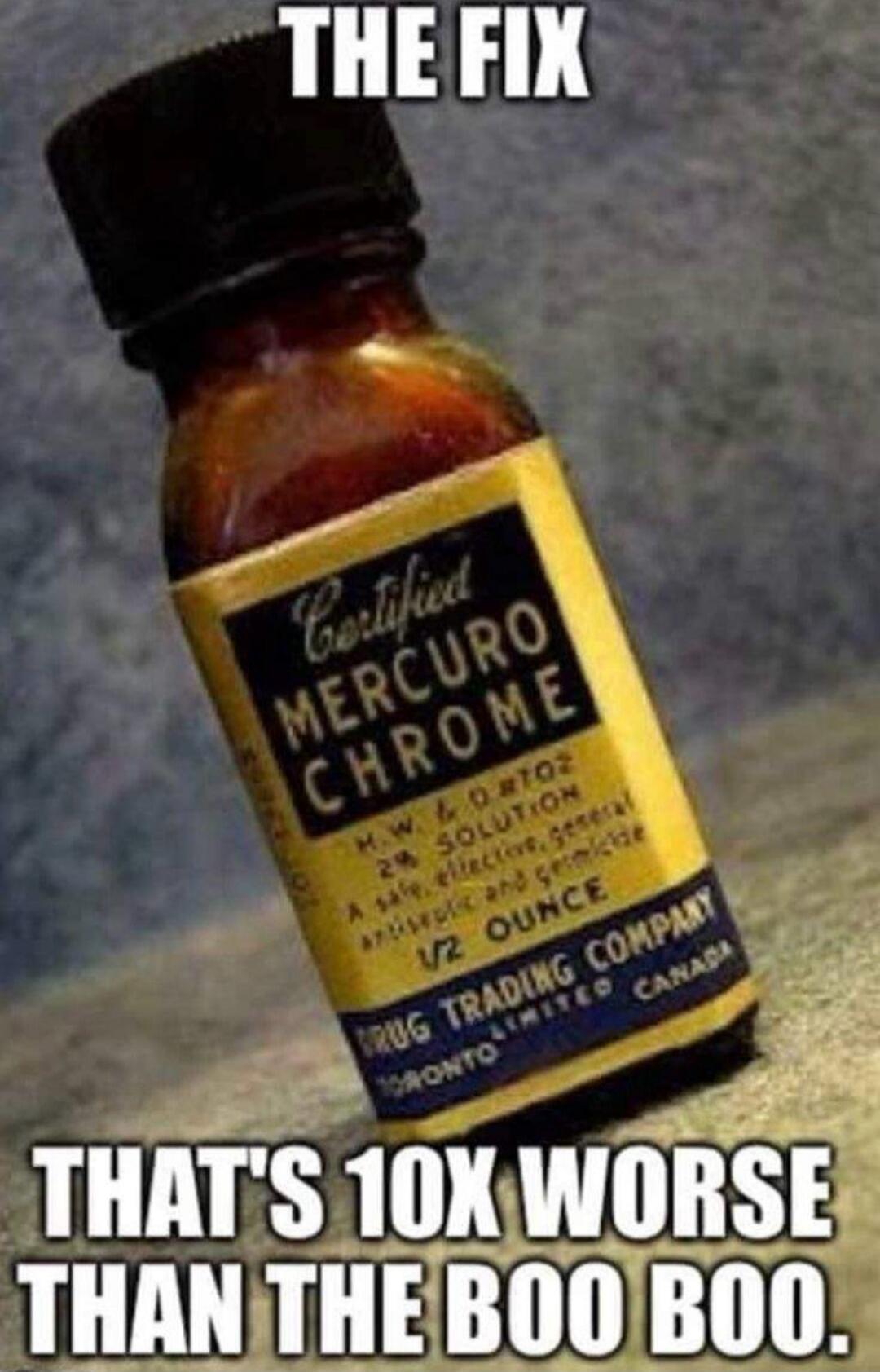 THE FIX Certified MERCURO CHROME H.W. & D. #702 2% SOLUTION A safe, effective, general antiseptic and germicide 1/2 OUNCE DRUG TRADING COMPANY TORONTO LIMITED CANADA THAT'S 10X WORSE THAN THE BOO BOO.