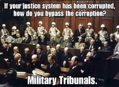 If your justice system has been corrupted, how do you bypass the corruption? Military Tribunals.