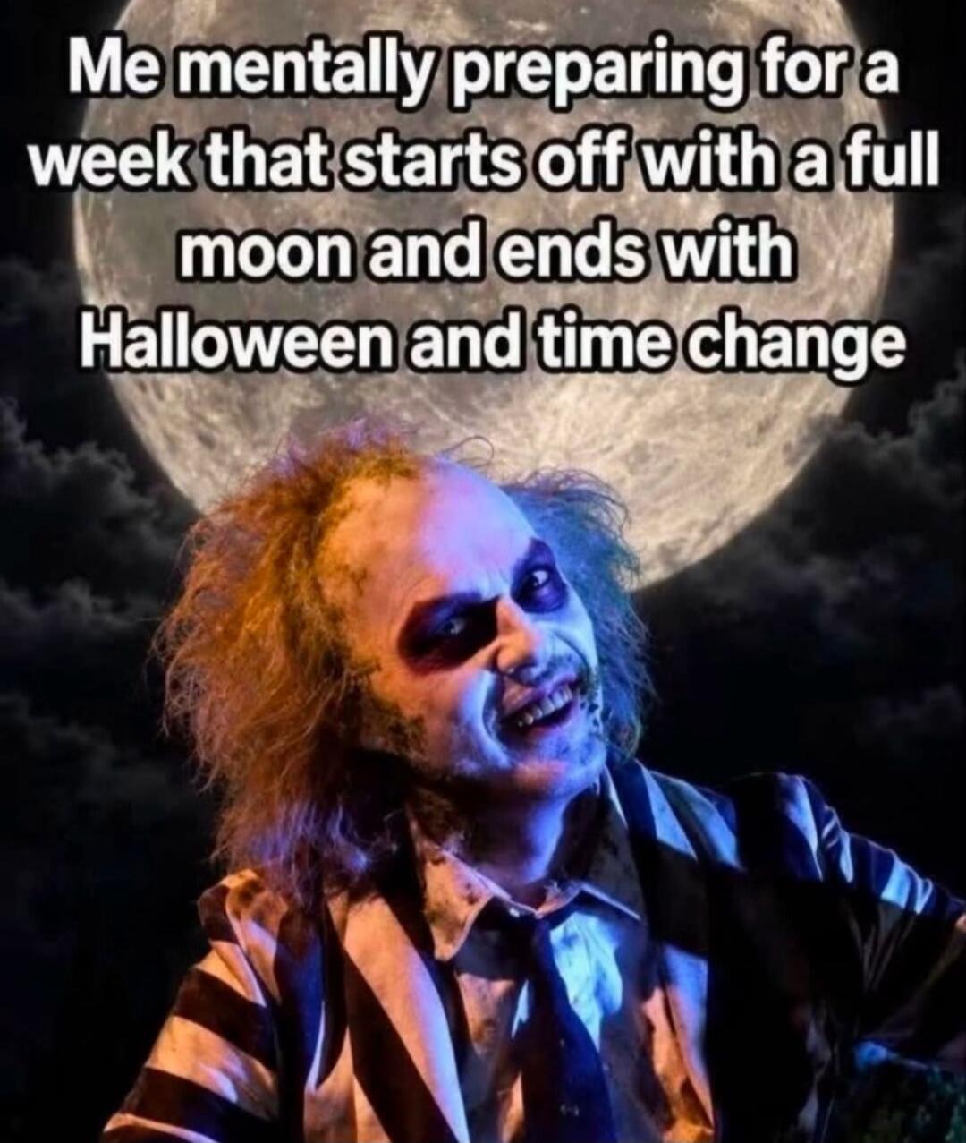 Me mentally preparing for a week that starts off with a full moon and ends with Halloween and time change