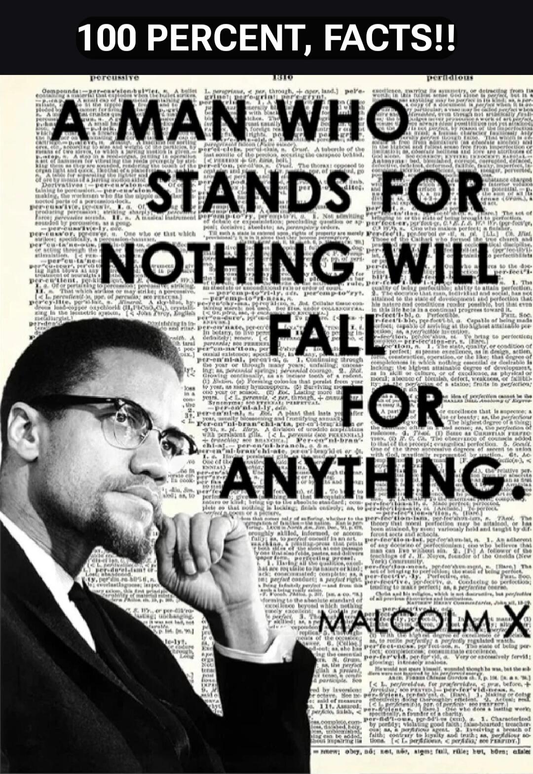 100 PERCENT, FACTS!! A MAN WHO STANDS FOR NOTHING WILL FALL FOR ANYTHING.