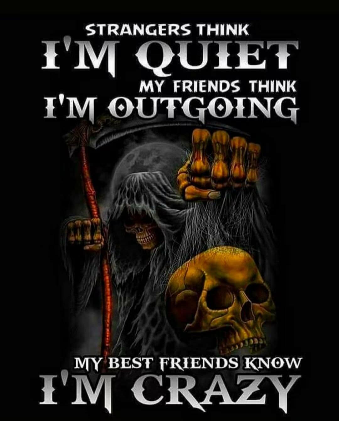 STRANGERS THINK I'M QUIET MY FRIENDS THINK I'M OUTGOING MY BEST FRIENDS KNOW I'M CRAZY