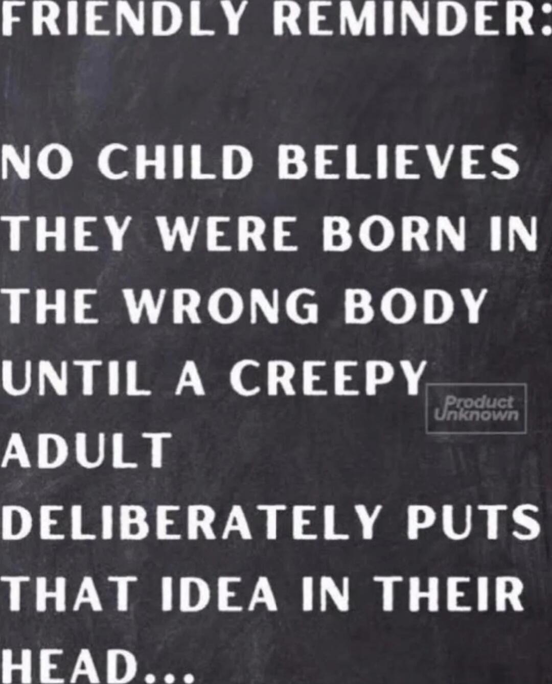 Friendly reminder: No child believes they were born in the wrong body until a creepy adult deliberately puts that idea in their head...