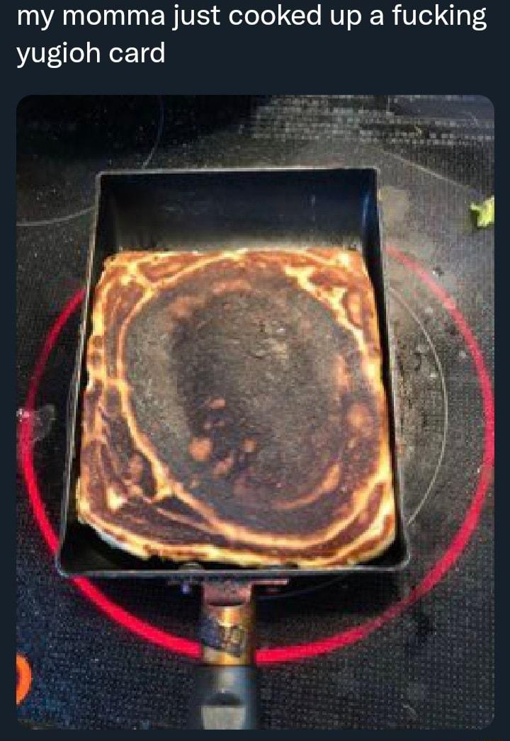 my momma just cooked up a fucking yugioh card