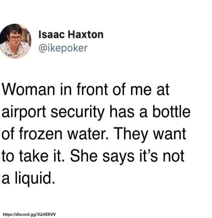 Isaac Haxton ikepoker Woman in front of me at airport security has a bottle of frozen water They want to take it She says its not a liquid p