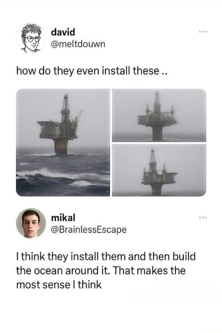 david @meltdouwn how do they even install these .. mikal @BrainlessEscape I think they install them and then build the ocean around it. That makes the most sense I think