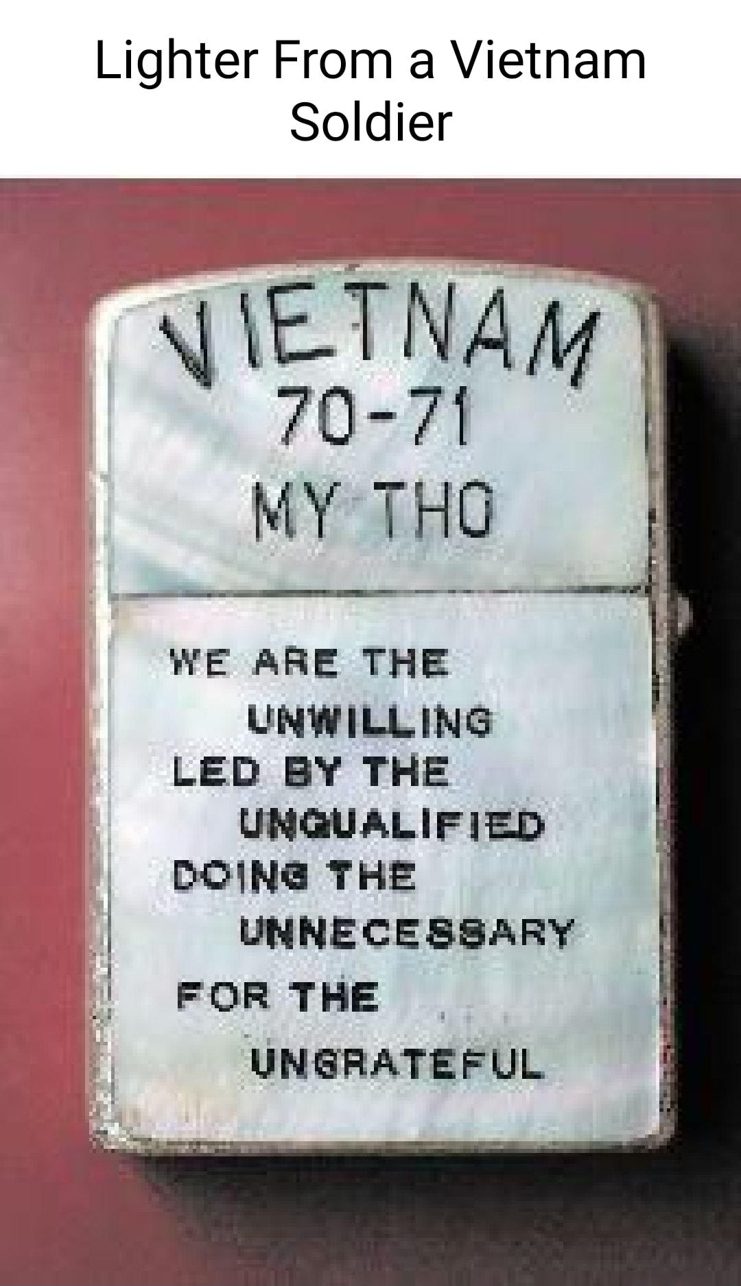 Lighter From a Vietnam Soldier JIETNAM 70 71 t MY THG WE ARE THE i UNWILLING LED BY THE UNGUALIFIED i DOING THE UNNECESSARY FOR THE UNGRATEFLUL