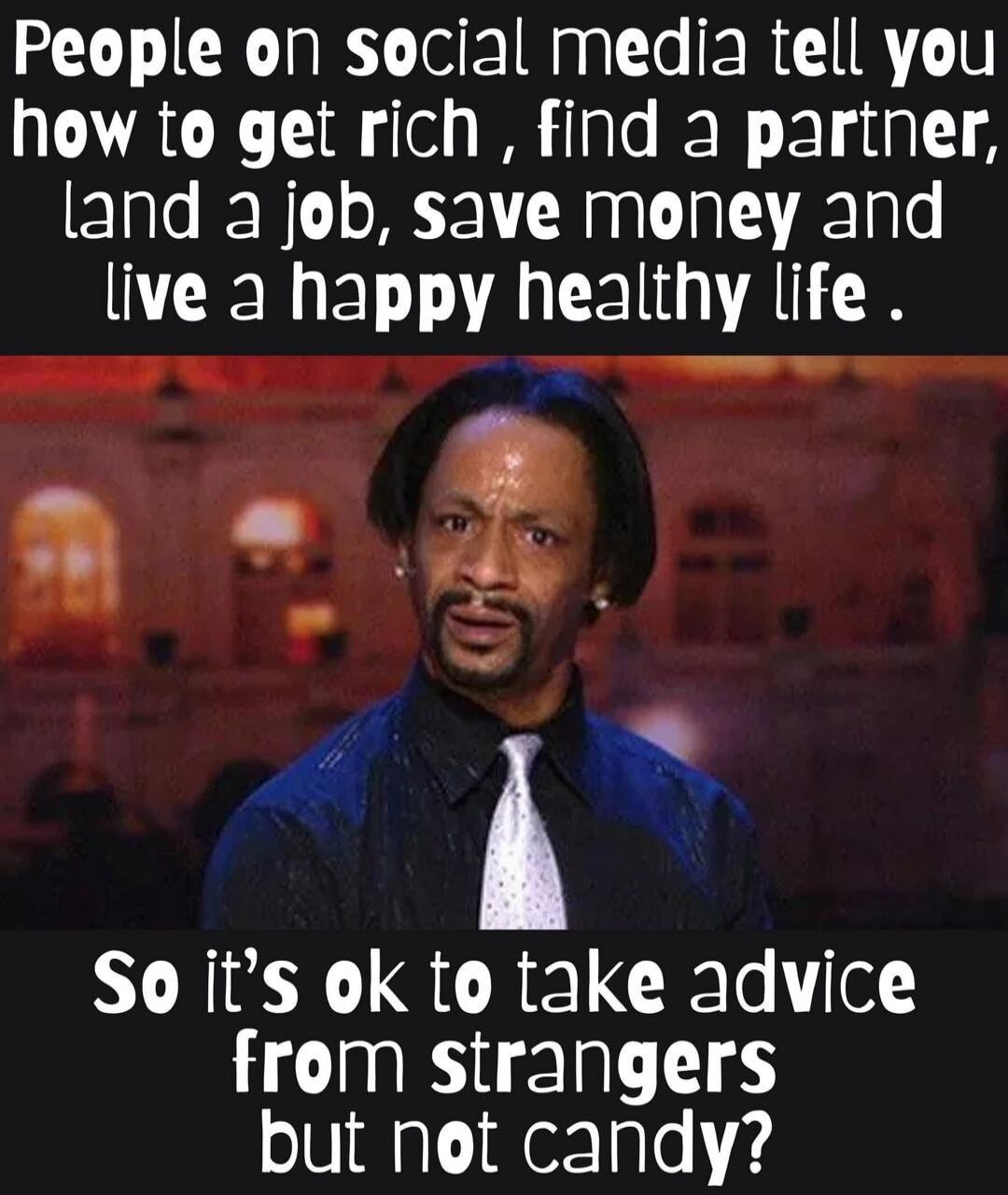 People on social media tell you how to get rich, find a partner, land a job, save money and live a happy healthy life. So it's ok to take advice from strangers but not candy?