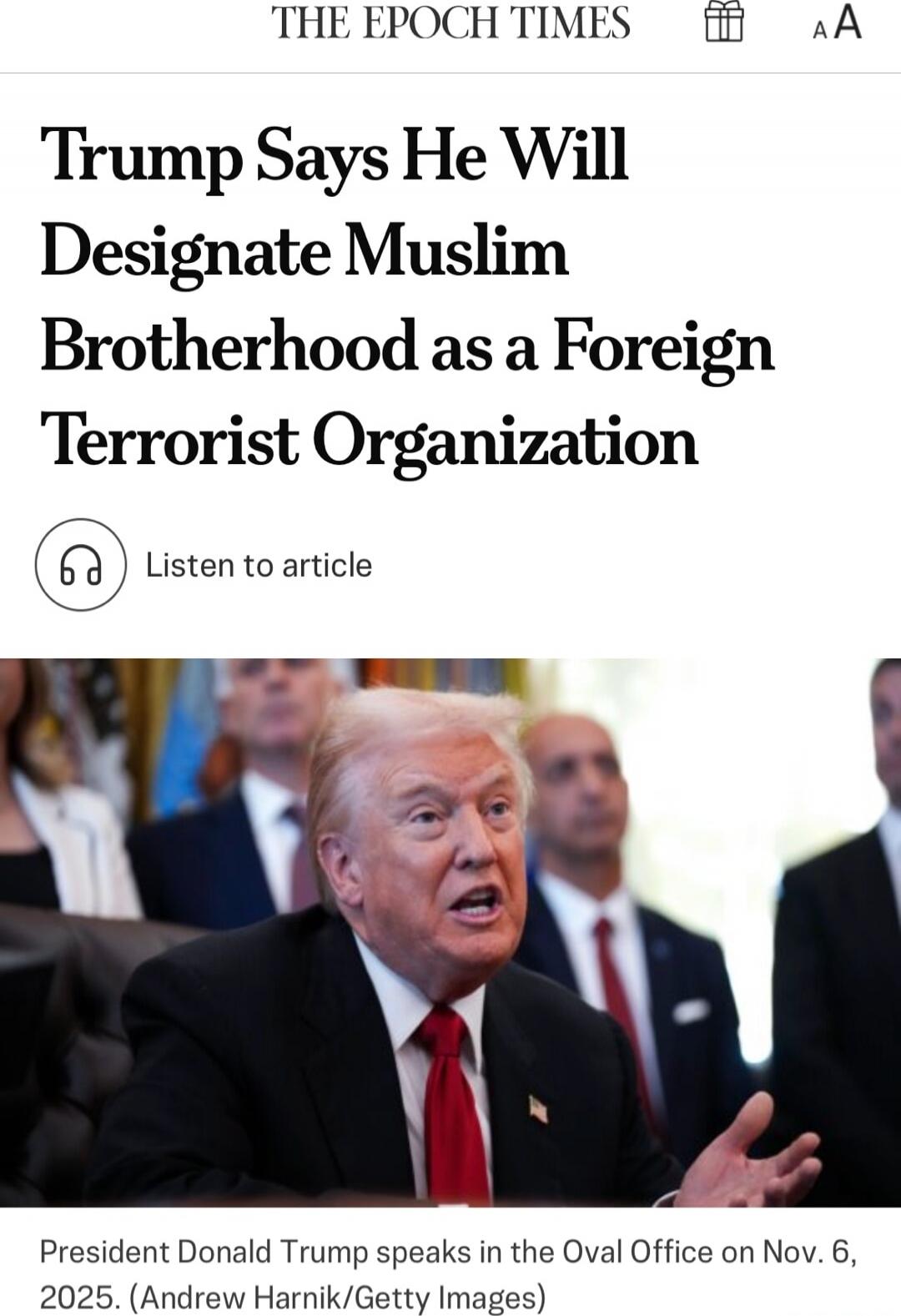 Trump Says He Will Designate Muslim Brotherhood as a Foreign Terrorist Organization

President Donald Trump speaks in the Oval Office on Nov. 6, 2025. (Andrew Harnik/Getty Images)