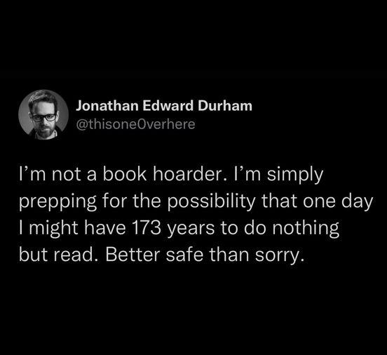 ELLEIGERLETG TG ED thisoneOverhere Im not a book hoarder Im simply prepping for the possibility that one day Rl EVER FACRTEE ISR o X N Tey a1 a3 but read Better safe than sorry