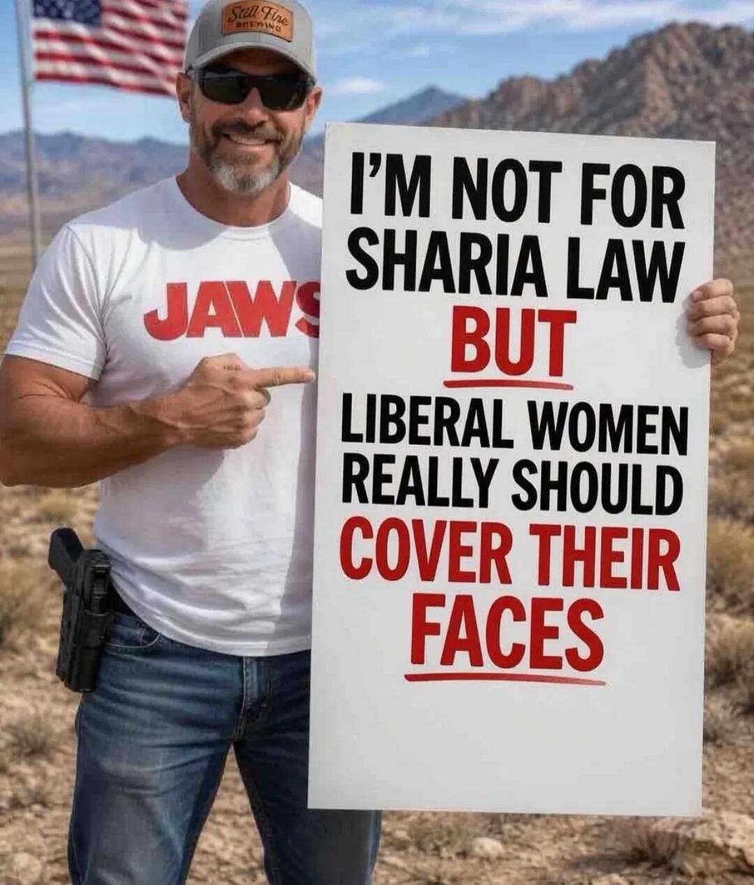 I'M NOT FOR SHARIA LAW BUT LIBERAL WOMEN REALLY SHOULD COVER THEIR FACES. JAWS. Still Fine Brewing. American flag.