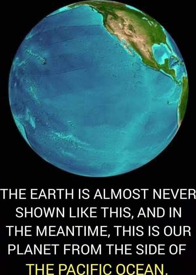THE EARTH IS ALMOST NEVER SHOWN LIKE THIS AND IN THE MEANTIME THIS IS OUR PLANET FROM THE SIDE OF THE PACIFIC OCEAN