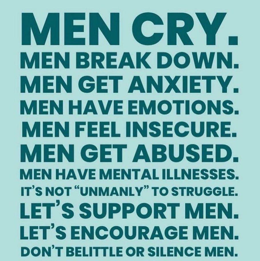 MEN CRY MEN BREAK DOWN MEN GET ANXIETY MEN HAVE EMOTIONS MEN FEEL INSECURE MEN GET ABUSED MEN HAVE MENTAL ILLNESSES ITS NOT UNMANLY TO STRUGGLE LETS SUPPORT MEN LETS ENCOURAGE MEN DONT BELITTLE OR SILENCE MEN