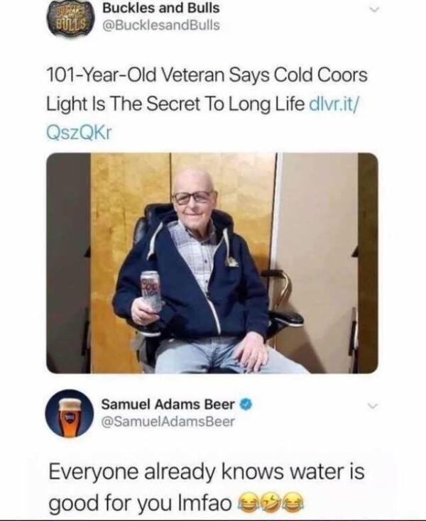a Buckles and Bulls 101 Year Old Veteran Says Cold Coors Light Is The Secret To Long Life dlvrit QszQKr e Samuel Adams Beer SamuelAdamsBeer Everyone already knows water is good for you Imfao aeass