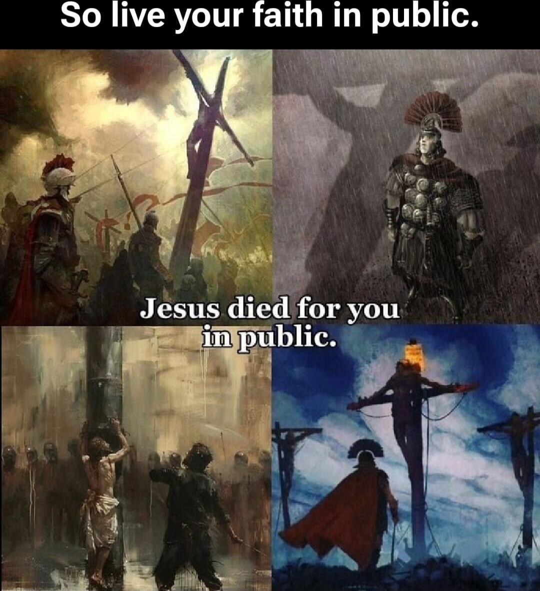 So live your faith in public.
Jesus died for you in public.