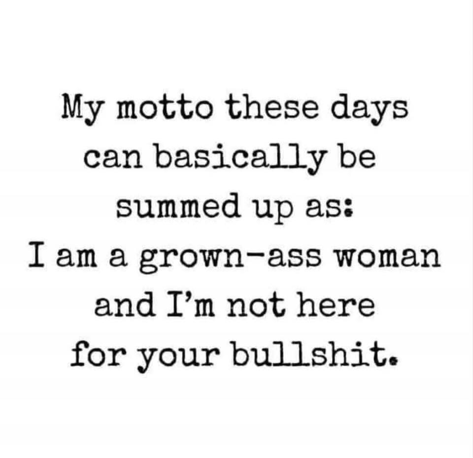 My motto these days can basically be summed up as: I am a grown-ass woman and I'm not here for your bullshit.