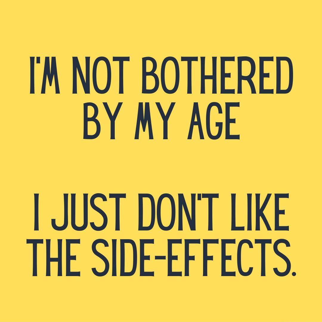 NOT BOTHERED BY MY AGE JUST DONT LIKE THE SIDE EFFECTS