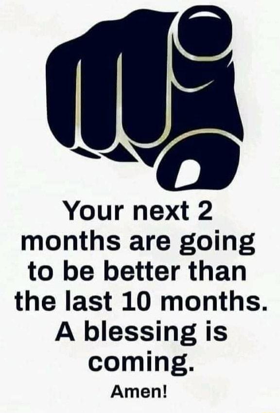 2 Your next 2 months are going to be better than the last 10 months A blessing is coming Amen
