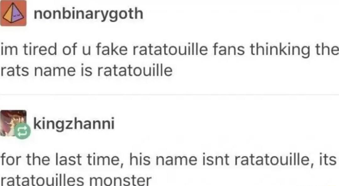 nonbinarygoth im tired of u fake ratatouille fans thinking the rats name is ratatouille Ekingzhanni for the last time his name isnt ratatouille its ratatouilles monster