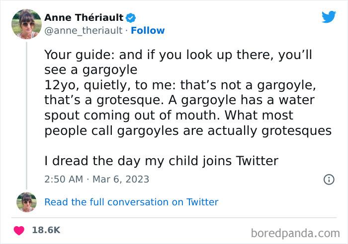 GAI Thriault v anne_theriault Follow Your guide and if you look up there youll see a gargoyle 12yo quietly to me thats not a gargoyle thats a grotesque A gargoyle has a water spout coming out of mouth What most people call gargoyles are actually grotesques I dread the day my child joins Twitter 250 AM Mar 6 2023 6 Resad the uil conversation on Twitter 186K boredpandac