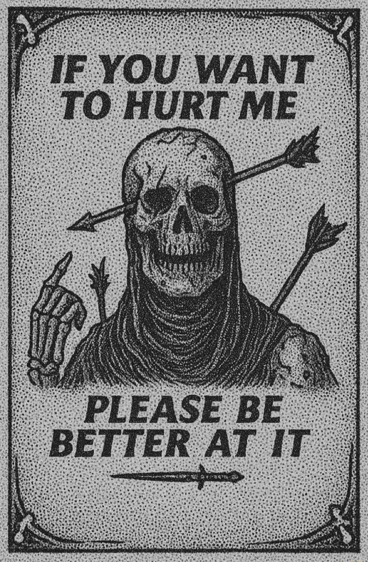 IF YOU WANT TO HURT ME PLEASE BE BETTER AT IT