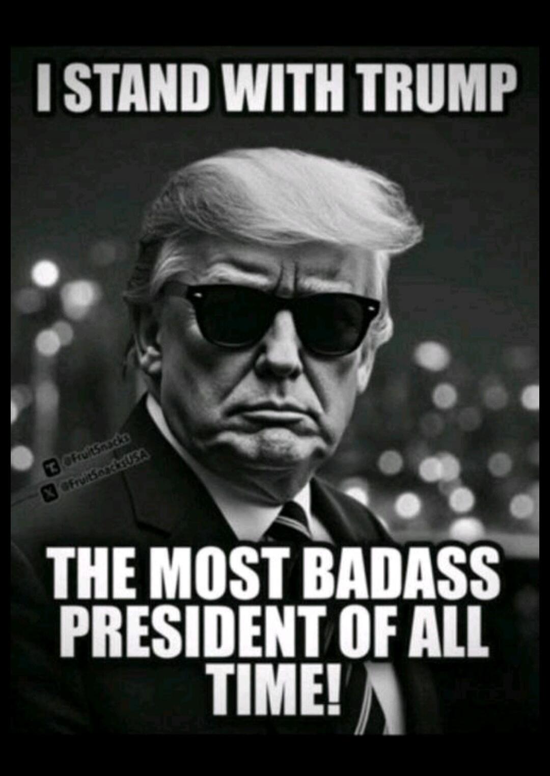 I STAND WITH TRUMP
THE MOST BADASS PRESIDENT OF ALL TIME!
