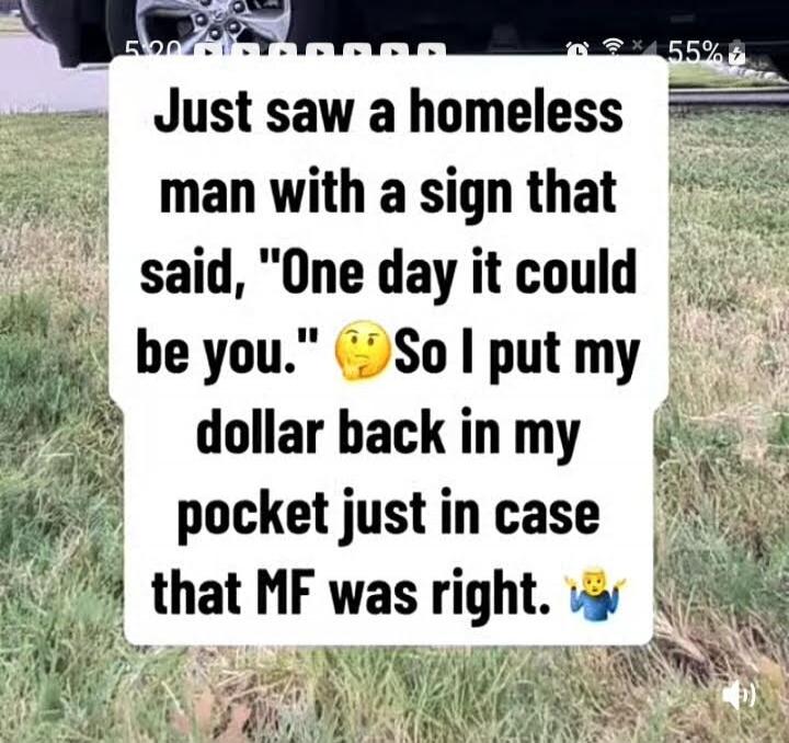 Just saw a homeless man with a sign that said, 