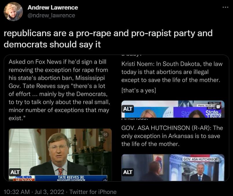 republicans are a pro rape and pro rapist party and democrats should say it Asked on Fox News if hed sign a bill removing the exception for rape from his states abortion ban Mississippi Gov Tate Reeves says theres a lot of effort mainly by the Democrats 1oty to talk only about the real small minor number of exceptions that may exist 1032 AM Kisti Noern In South Dakota the law today is that abortio