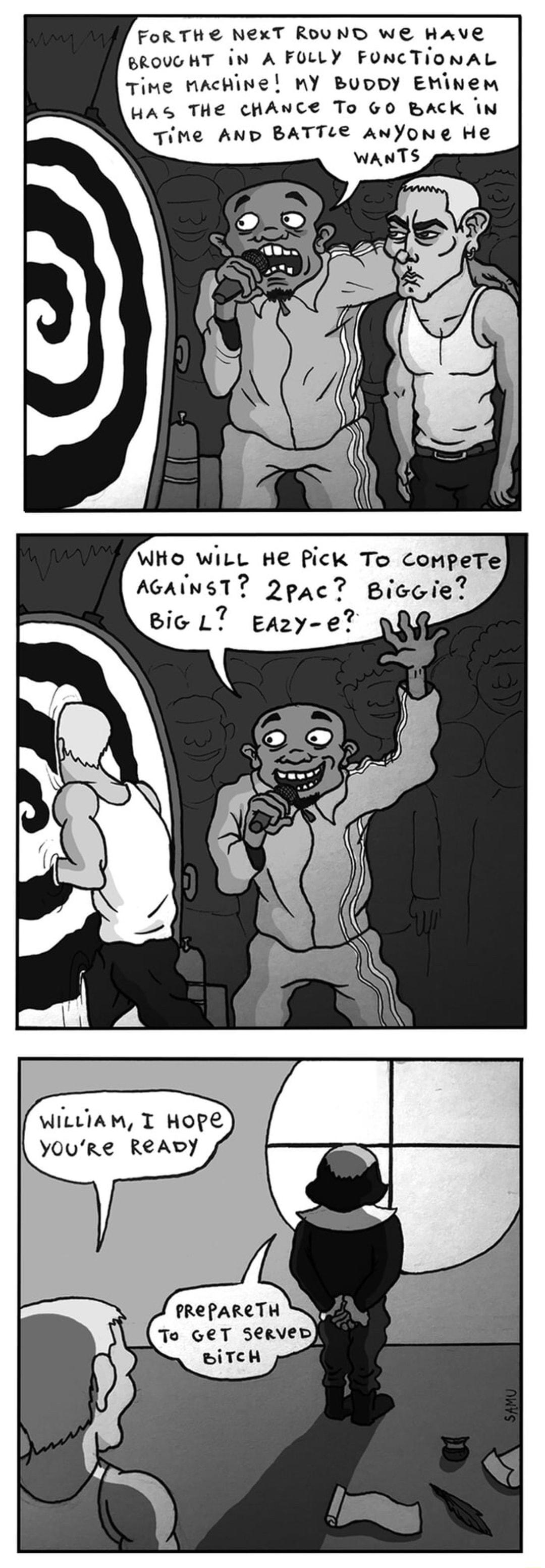 FoRTHE NexT ROUND WE Have BROVGHT in A FOLLY FONCTIONAL TiMe MAcHiNE nY BUDDY EMinem HAGS THE CHANCE To 60 BACK IN TiMe AND BATTLE AnYONE He WHo WiLL He Pick To CompeTe AGAINST 2pac Bicoie 8ic L7 Eazy e PREPARCTH To GeT SeRVeD BIiTCH