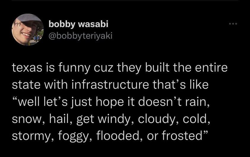 bobby wasabi Dbobbyteriyaki texas is funny cuz they built the entire state with infrastructure thats like well lets just hope it doesnt rain snow hail get windy cloudy cold e 00 AR o1 VAN oTole Te MeI eI Yo it