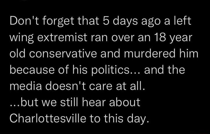 Dont forget that 5 days ago a left wing extremist ran over an 18 year elleReleIaITaVEY VR Tate Mas VTG T To Mol ny because of his politics and the media doesnt care at all but we still hear about OETelels CEVI R R G I EWA