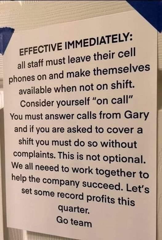 EFFECTIVE IMMEDATEL2 all staff must Jeave their phones on and make themseV95 available when not on shift Consider yourself on call You must answer calls from Gary and if you are asked to cover a shift you must do so without complaii is i We a Sdrhls 1s not optional ed to work together to