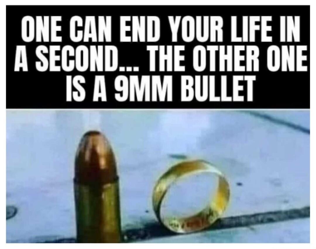 ONE CAN END YOUR LIFE IN R SECOND THE OTHER ONE IS A 9MM BULLET P