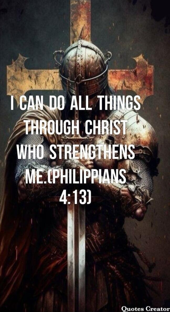 I CAN DO ALL THINGS THROUGH CHRIST WHO STRENGTHENS ME.(PHILIPPIANS 4:13)