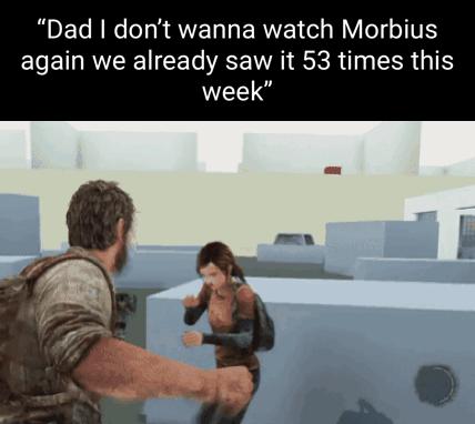 Dad dont wanna watch Morbius again we already saw it 53 times this week