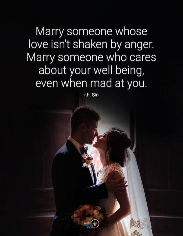 Marry someone whose love isn't shaken by anger. Marry someone who cares about your well being, even when mad at you. r.h. Sin