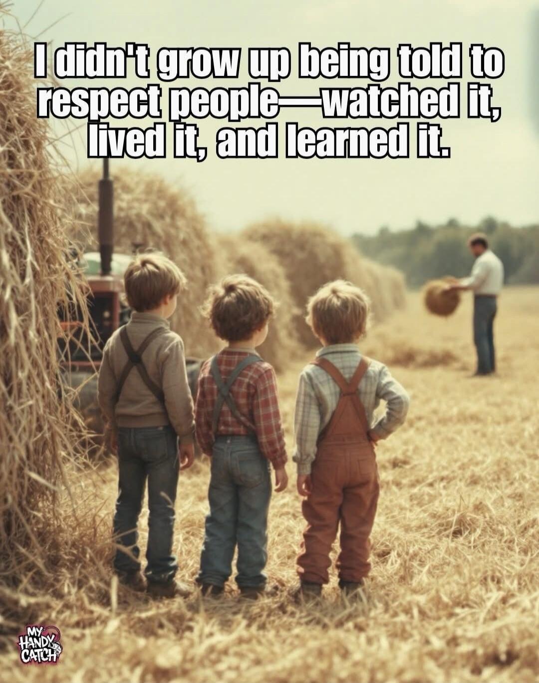I didn't grow up being told to respect people—watched it, lived it, and learned it.