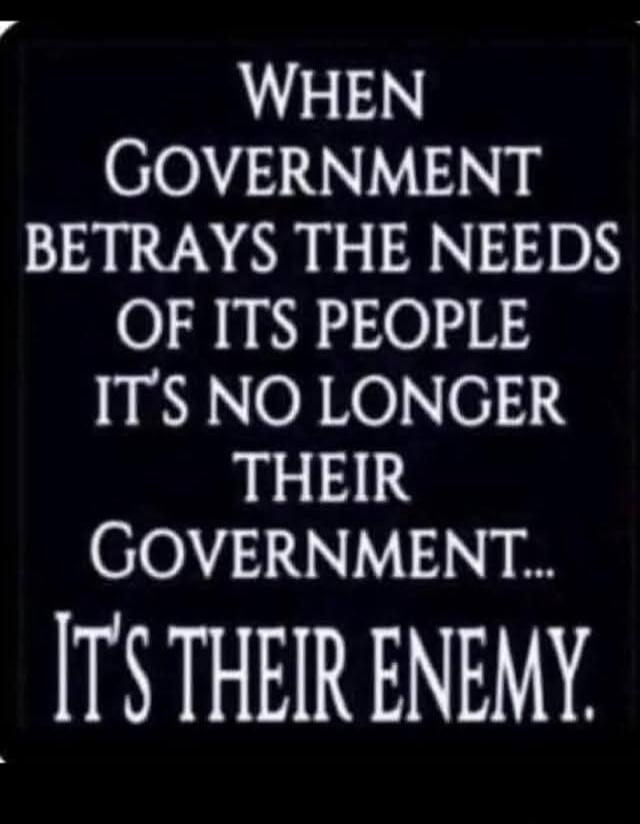 When Government Betrays the Needs of Its People It's No Longer Their Government... It's Their Enemy.
