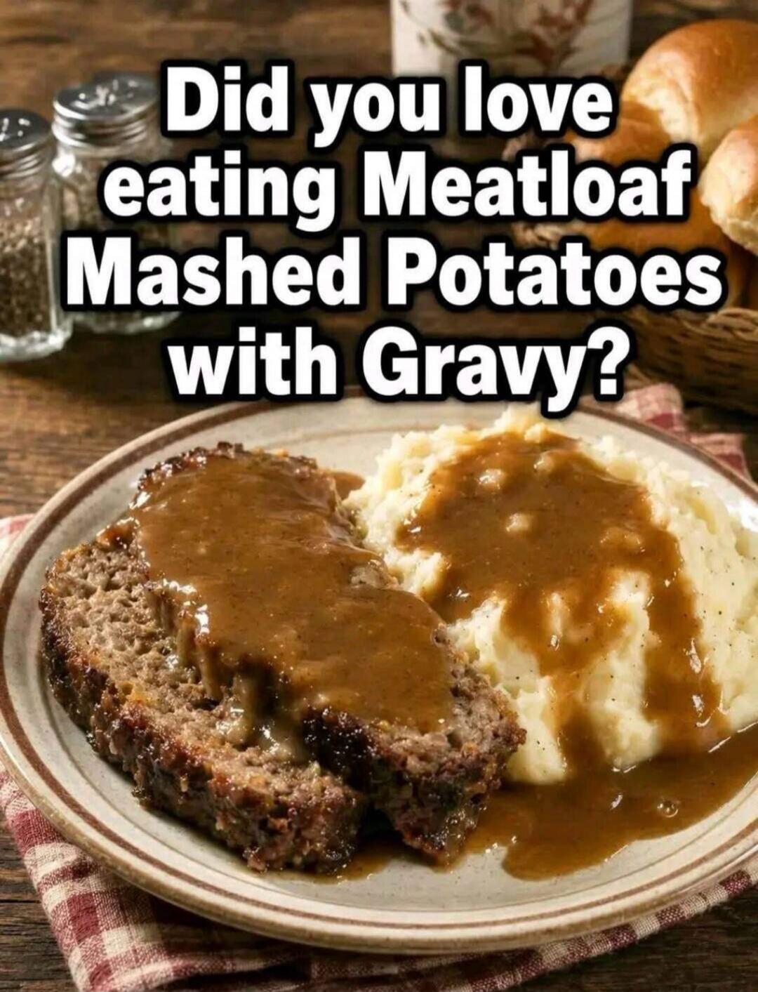 Did you love eating Meatloaf Mashed Potatoes with Gravy?