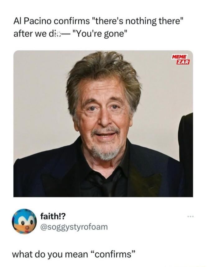 Al Pacino confirms theres nothing there after we di Youre gone ystyrofoam what do you mean confirms