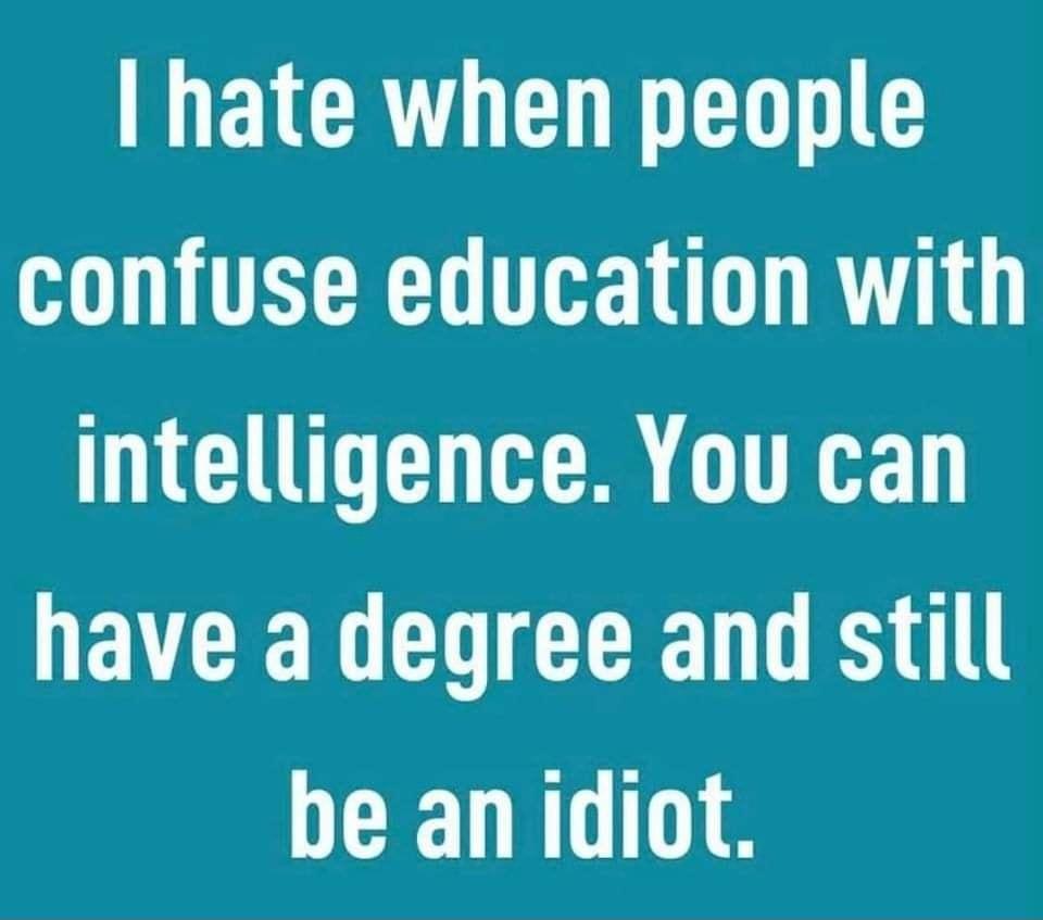 NELCRTUCT N L confuse education with intelligence You can IEVCET CLCEED DR be an idiot