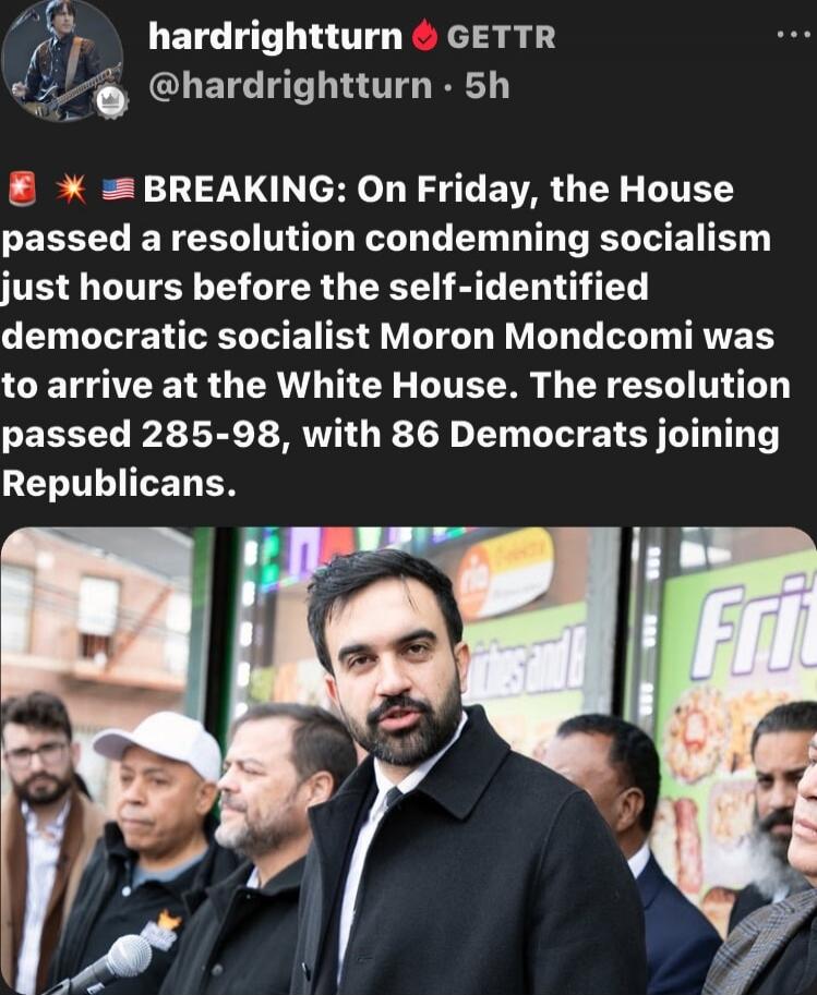 🇺🇸🚨 BREAKING: On Friday, the House passed a resolution condemning socialism just hours before the self-identified democratic socialist Moron Mondocmi was to arrive at the White House. The resolution passed 285-98, with 86 Democrats joining Republicans.